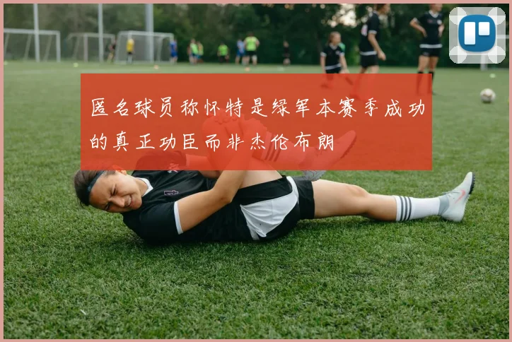 匿名球员称怀特是绿军本赛季成功的真正功臣而非杰伦布朗