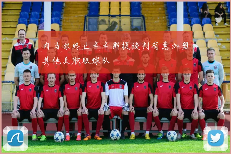 内马尔终止辛辛那提谈判有意加盟其他美职联球队