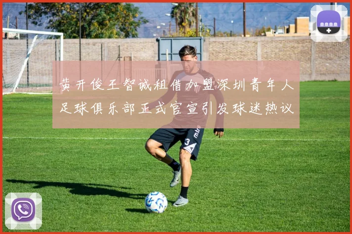 黄开俊王智诚租借加盟深圳青年人足球俱乐部正式官宣引发球迷热议