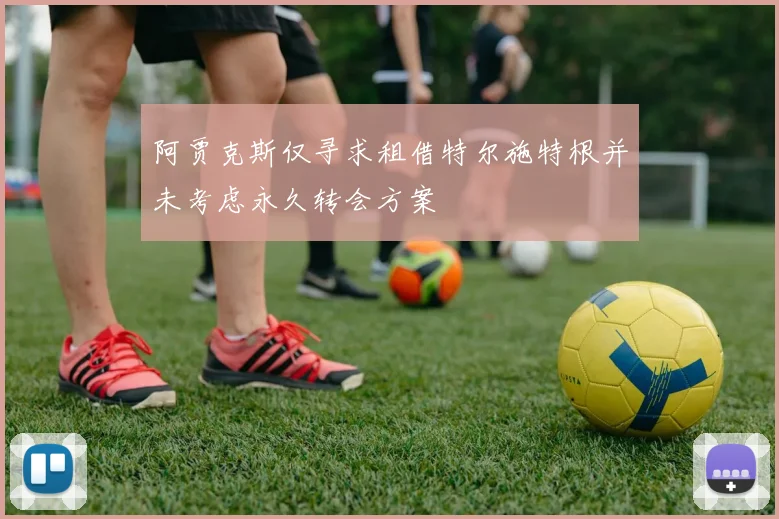 阿贾克斯仅寻求租借特尔施特根并未考虑永久转会方案