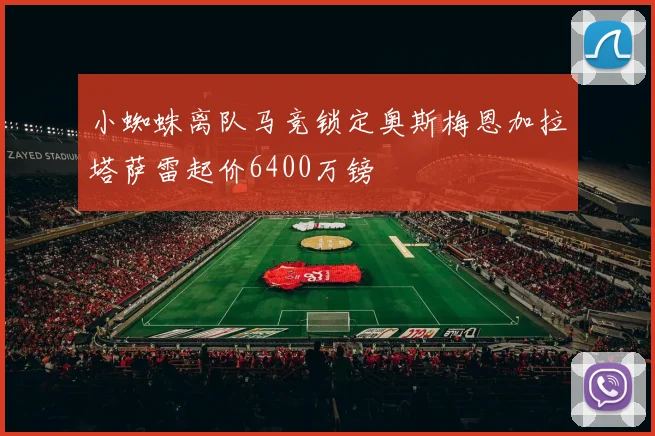 小蜘蛛离队马竞锁定奥斯梅恩加拉塔萨雷起价6400万镑