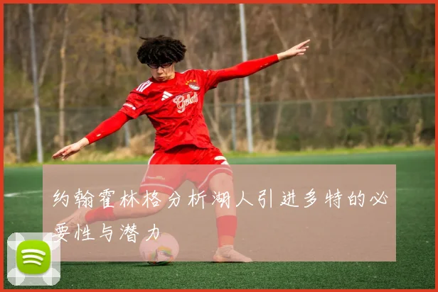 约翰霍林格分析湖人引进多特的必要性与潜力