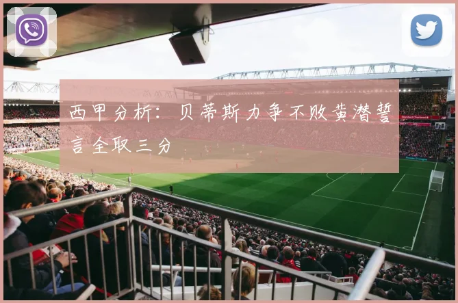 西甲分析：贝蒂斯力争不败黄潜誓言全取三分