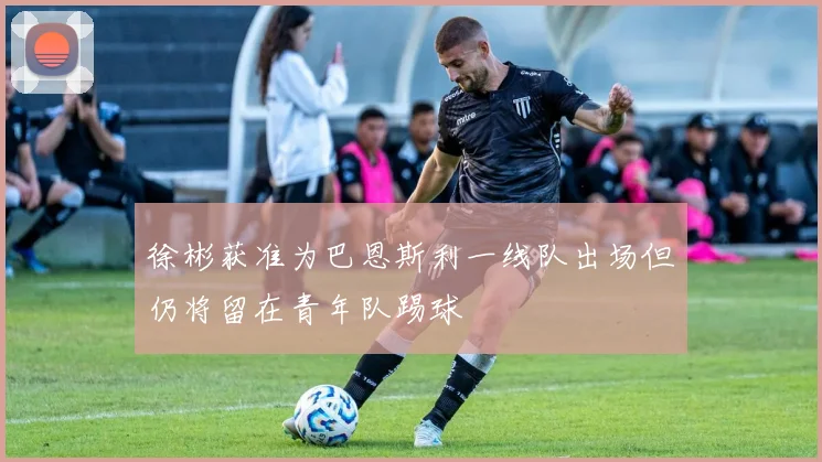徐彬获准为巴恩斯利一线队出场但仍将留在青年队踢球