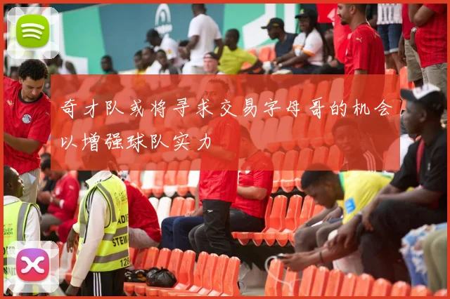 奇才队或将寻求交易字母哥的机会以增强球队实力