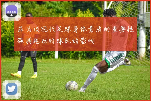 菲戈谈现代足球身体素质的重要性强调跑动对球队的影响